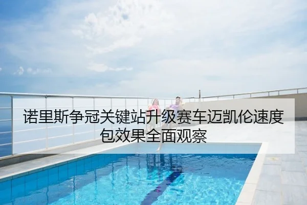 诺里斯争冠关键站升级赛车迈凯伦速度包效果全面观察