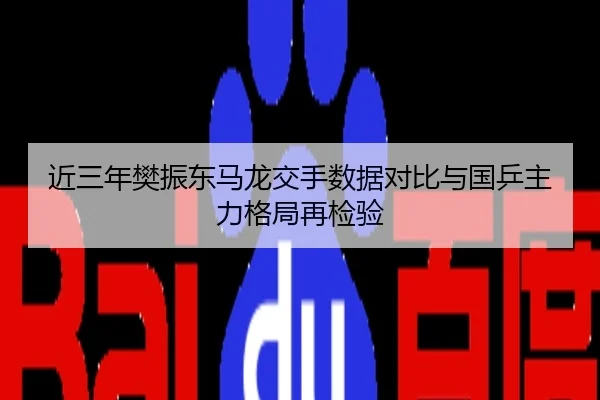 近三年樊振东马龙交手数据对比与国乒主力格局再检验