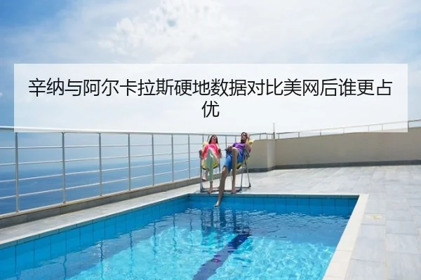 辛纳与阿尔卡拉斯硬地数据对比美网后谁更占优